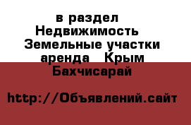  в раздел : Недвижимость » Земельные участки аренда . Крым,Бахчисарай